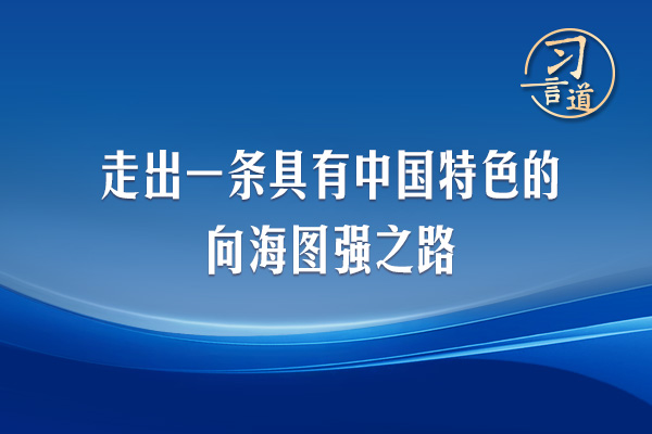 習(xí)言道｜走出一條具有中國特色的向海圖強(qiáng)之路